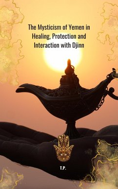 The Mysticism of Yemen in Healing, Protection and Interaction with Djinn (eBook, ePUB) - P, T.