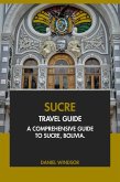 Sucre Travel Guide: A Comprehensive Guide to Sucre, Bolivia (eBook, ePUB)