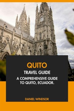 Quito Travel Guide: A Comprehensive Guide to Quito, Ecuador (eBook, ePUB) - Windsor, Daniel