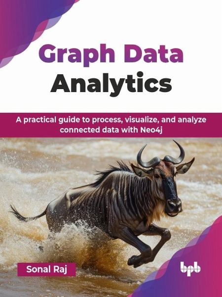 Graph Data Analytics: A practical guide to process, visualize, and analyze connected data with Neo4j (eBook, ePUB) Graph Data Analytics: A practical guide to process, visualize, and analyze connected data with Neo4j (eBook, ePUB)