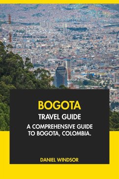 Bogota Travel Guide: A Comprehensive Guide to Bogota, Colombia (eBook, ePUB) - Windsor, Daniel