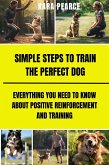 Simple Steps to Train the Perfect Dog :Everything You Need to Know About Positive Reinforcement and Training (eBook, ePUB)