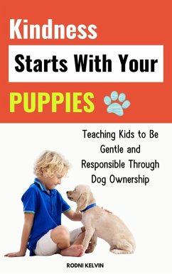 Kindness Starts with Your Puppies: Teaching Kids to Be Gentle and Responsible through Dog Ownership (eBook, ePUB) - Kelvin, Rodni