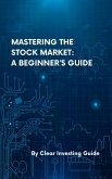 Mastering the Stock Market: A Beginner's Guide (eBook, ePUB) Mastering the Stock Market: A Beginner's Guide (eBook, ePUB)