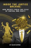 Inside the Justice Machine: How Society Fuels the Cycle of Control and Profit (eBook, ePUB) Inside the Justice Machine: How Society Fuels the Cycle of Control and Profit (eBook, ePUB)