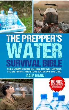 4 The Prepper's Water Survival Bible: The Ultimate Guide on How to Find, Harvest, Filter, Purify, and Store Water Off the Grid (eBook, ePUB) - Mann, Dale