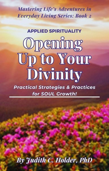 Opening Up to Your Divinity: Practical Strategies & Practices for SOUL Growth! (Mastering Life's Adventures in Everyday Living Series, #2) (eBook, ePUB) Opening Up to Your Divinity: Practical Strategies & Practices for SOUL Growth! (Mastering Life's Adventures in Everyday Living Series, #2) (eBook, ePUB)