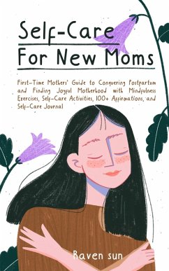 Self-Care for New Moms First-Time Mothers' Guide to Conquering Postpartum Depression and Finding Joyful Motherhood with Mindfulness Exercises, Self-Care Activities, and 100+ Affirmations (eBook, ePUB) - Sun, Raven