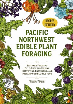Pacific Northwest Edible Plant Foraging Beginner Foraging Field Guide for Finding, Identifying, Harvesting, and Preparing Edible Wild Food (eBook, ePUB) - Walsh, Willow