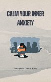 Calm Your Inner Anxiety: Strategies to Control Stress (eBook, ePUB) Calm Your Inner Anxiety: Strategies to Control Stress (eBook, ePUB)