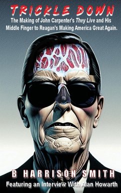 Trickle Down - The Making of John Carpenter's They Live and His Middle Finger to Reagan's Making America Great Again - Smith, B. Harrison