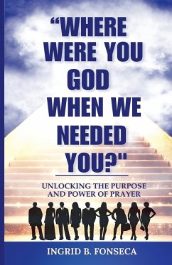 Where Were You God When We Needed You? Unlocking the Purpose and Power of Prayer - Fonseca, Ingrid B.