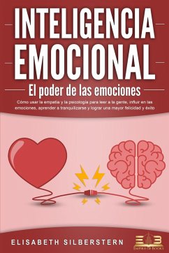 INTELIGENCIA EMOCIONAL - El poder de las emociones: Cómo usar la empatía y la psicología para leer a la gente, influir en las emociones, aprender a tranquilizarse y lograr una mayor felicidad y éxito (eBook, ePUB) - Silberstern, Elisabeth