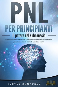 Cover PNL PER PRINCIPIANTI - Il potere del subconscio: Come usare il potere della psicologia, del linguaggio e delle tecniche di manipolazione per te stesso e otte-nere finalmente tutto ciò che desideri (eBook, ePUB)