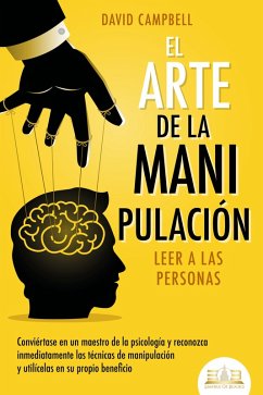 El arte de la manipulación - Leer a las personas: Conviértase en un maestro de la psicología y reconozca inmediatamente las técnicas de manipulación y utilícelas en su propio beneficio (eBook, ePUB) - Campbell, David