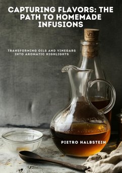 Capturing Flavors: The Path to Homemade Infusions (eBook, ePUB) - Halbstein, Pietro