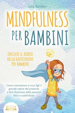 MINDFULNESS PER BAMBINI: Come trasmettere ai tuoi figli il grande valore del presente e farli diventare delle persone felici e soddisfatte - incluso il diario della gratitudine per bambini (eBook, ePUB) - Sanders, Julia