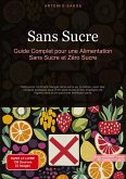 Sans Sucre: Guide Complet pour une Alimentation Sans Sucre et Zéro Sucre Sans Sucre: Guide Complet pour une Alimentation Sans Sucre et Zéro Sucre
