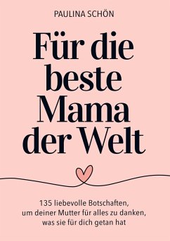 Für die Beste Mama der Welt: 135 liebevolle Botschaften, um deiner Mutter für alles zu danken, was sie für dich getan hat - Paulina Schön