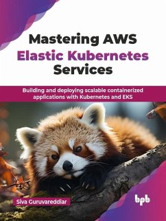 Mastering AWS Elastic Kubernetes Services: Building and Deploying Scalable Containerized Applications with Kubernetes and EKS (eBook, ePUB) - Guruvareddiar, Siva