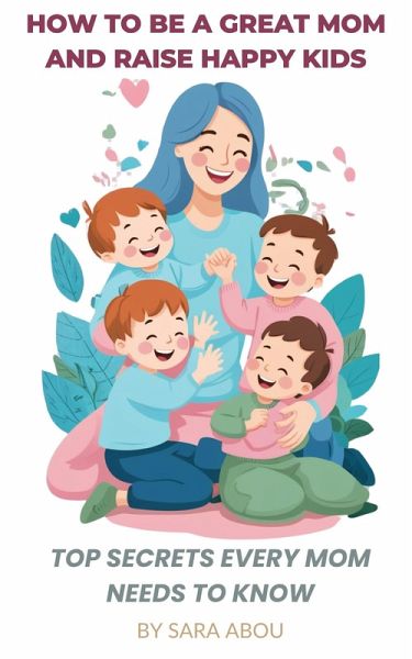 How to Be a Great Mom and Raise Happy Kids - Top Secrets Every Mom Needs to Know (eBook, ePUB) How to Be a Great Mom and Raise Happy Kids - Top Secrets Every Mom Needs to Know (eBook, ePUB)