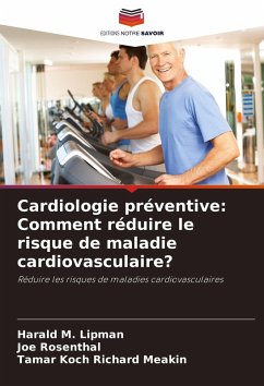 Cardiologie préventive: Comment réduire le risque de maladie cardiovasculaire? - Lipman, Harald M.;Rosenthal, Joe;Richard Meakin, Tamar Koch