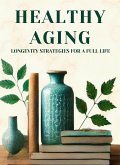Healthy Aging: Longevity Strategies for a Full Life (eBook, ePUB) Healthy Aging: Longevity Strategies for a Full Life (eBook, ePUB)