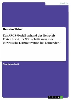 Das ARCS-Modell anhand des Beispiels Erste-Hilfe-Kurs. Wie schafft man eine intrinsische Lernmotivation bei Lernenden? (eBook, PDF) Das ARCS-Modell anhand des Beispiels Erste-Hilfe-Kurs. Wie schafft man eine intrinsische Lernmotivation bei Lernenden? (eBook, PDF)