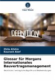 Glossar für Morgans Internationales Bauvertragsmanagement Glossar für Morgans Internationales Bauvertragsmanagement