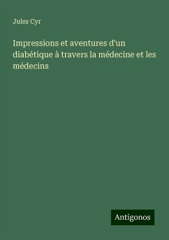 Impressions et aventures d'un diabétique à travers la médecine et les médecins - Cyr, Jules