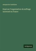 Essai sur l'organisation du suffrage universel en France