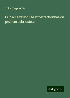 La pêche raisonnée et perfectionnée du pêcheur fabricateur - Carpentier, Jules