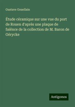 Étude céramique sur une vue du port de Rouen d'après une plaque de faiënce de la collection de M. Baron de Gérycke - Gouellain, Gustave