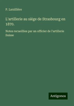 L'artillerie au siége de Strasbourg en 1870. - Larzillière, P.