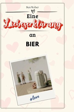 Eine Liebeserklärung an Bier - Weber, Ben Eine Liebeserklärung an Bier - Weber, Ben