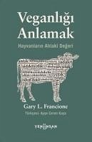 Veganligi Anlamak - Hayvanlarin Ahlaki Degeri - L. Francione, Gary