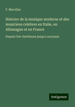 Histoire de la musique moderne et des musiciens celebres en Italie, en Allemagne et en France - Marcillac, F.