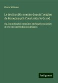 Le droit public romain depuis l'origine de Rome jusqu'à Constantin le Grand Le droit public romain depuis l'origine de Rome jusqu'à Constantin le Grand