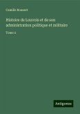 Histoire de Louvois et de son administration politique et militaire Histoire de Louvois et de son administration politique et militaire