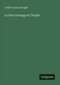 Le libre échange et l'impôt - Broglie, Achille Léonce