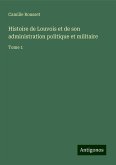 Histoire de Louvois et de son administration politique et militaire Histoire de Louvois et de son administration politique et militaire