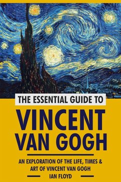 Cover The Essential Guide to Vincent Van Gogh: An Exploration of The Life, Times & Art of Vincent Van Gogh (eBook, ePUB)