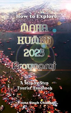 How to Explore Maha Kumbh 2025 Prayagraj: A Step-by-Step Tourist Handbook (eBook, ePUB) - Chauhan, Veena Singh