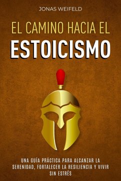 Cover El Camino hacia el Estoicismo: Una Guía Práctica para Alcanzar la Serenidad, Fortalecer la Resiliencia y Vivir sin Estrés (eBook, ePUB)