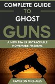 Complete Guide to Ghost Guns: A New Era in Untraceable Homemade Firearms (eBook, ePUB) Complete Guide to Ghost Guns: A New Era in Untraceable Homemade Firearms (eBook, ePUB)