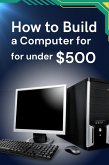 How to Build a Computer for under $500 (eBook, ePUB) How to Build a Computer for under $500 (eBook, ePUB)
