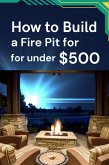 How to Build a Fire Pit for under $500 (eBook, ePUB) How to Build a Fire Pit for under $500 (eBook, ePUB)
