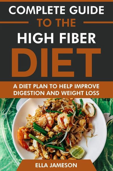 Complete Guide to the High Fiber Diet: A Diet Plan to Help Improve Digestion & Weight Loss (eBook, ePUB)
