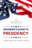 Beginner's Guide to Presidency: From Campaign to White House (eBook, ePUB) Beginner's Guide to Presidency: From Campaign to White House (eBook, ePUB)