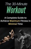 The 30-Minute Workout: A Complete Guide to Achieve Maximum Fitness in Minimal Time (eBook, ePUB)